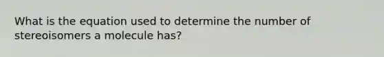 What is the equation used to determine the number of stereoisomers a molecule has?