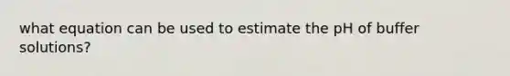 what equation can be used to estimate the pH of buffer solutions?