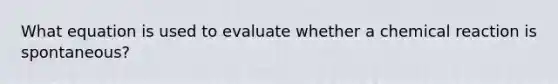 What equation is used to evaluate whether a chemical reaction is spontaneous?