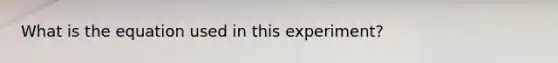 What is the equation used in this experiment?