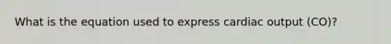 What is the equation used to express cardiac output (CO)?