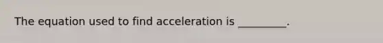 The equation used to find acceleration is _________.