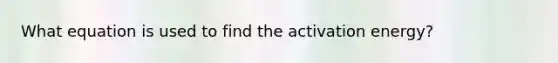 What equation is used to find the activation energy?