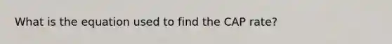 What is the equation used to find the CAP rate?