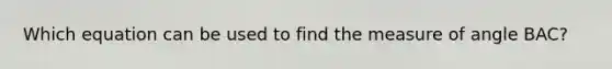 Which equation can be used to find the measure of angle BAC?