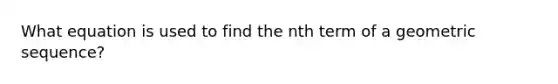 What equation is used to find the <a href='https://www.questionai.com/knowledge/k4SnkXl3Au-nth-term-of-a-geometric-sequence' class='anchor-knowledge'>nth term of a <a href='https://www.questionai.com/knowledge/kNWydVXObB-geometric-sequence' class='anchor-knowledge'>geometric sequence</a></a>?