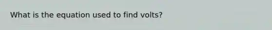 What is the equation used to find volts?