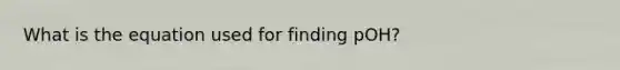 What is the equation used for finding pOH?