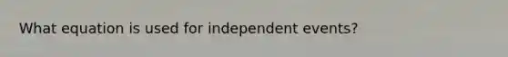 What equation is used for <a href='https://www.questionai.com/knowledge/kTJqIK1isz-independent-events' class='anchor-knowledge'>independent events</a>?