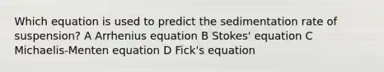 Which equation is used to predict the sedimentation rate of suspension? A Arrhenius equation B Stokes' equation C Michaelis-Menten equation D Fick's equation