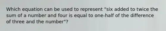 Which equation can be used to represent "six added to twice the sum of a number and four is equal to one-half of the difference of three and the number"?