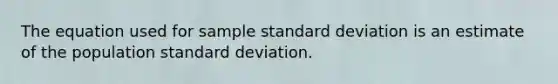 The equation used for sample standard deviation is an estimate of the population standard deviation.