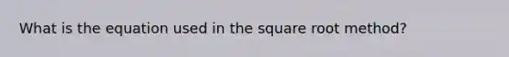 What is the equation used in the square root method?