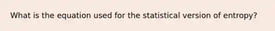 What is the equation used for the statistical version of entropy?