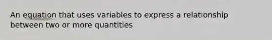 An equation that uses variables to express a relationship between two or more quantities