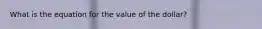 What is the equation for the value of the dollar?