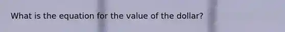 What is the equation for the value of the dollar?