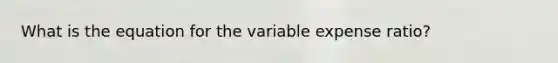 What is the equation for the variable expense ratio?