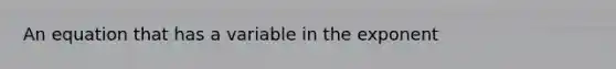 An equation that has a variable in the exponent