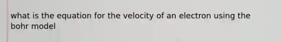 what is the equation for the velocity of an electron using the bohr model