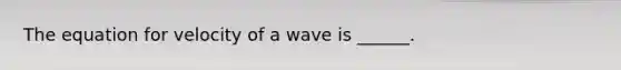 The equation for velocity of a wave is ______.