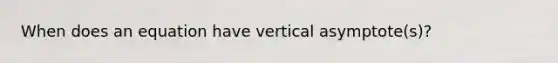 When does an equation have vertical asymptote(s)?