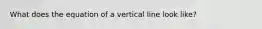 What does the equation of a vertical line look like?