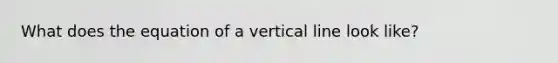 What does the equation of a vertical line look like?