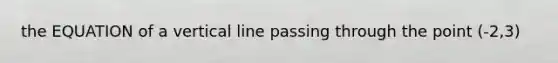 the EQUATION of a <a href='https://www.questionai.com/knowledge/k6j3Z69xQg-vertical-line' class='anchor-knowledge'>vertical line</a> passing through the point (-2,3)