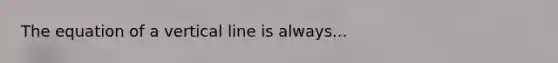 The equation of a vertical line is always...