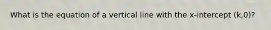 What is the equation of a vertical line with the x-intercept (k,0)?