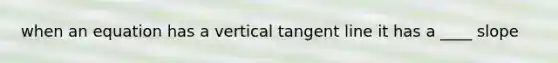 when an equation has a vertical tangent line it has a ____ slope