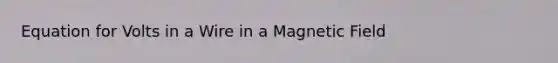 Equation for Volts in a Wire in a Magnetic Field