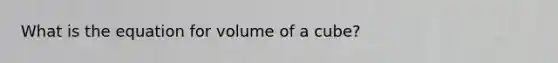 What is the equation for volume of a cube?