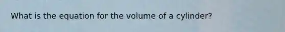 What is the equation for the volume of a cylinder?