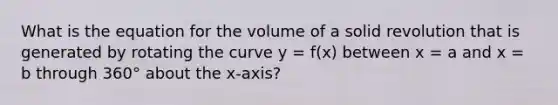 What is the equation for the volume of a solid revolution that is generated by rotating the curve y = f(x) between x = a and x = b through 360° about the x-axis?