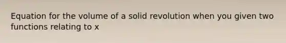 Equation for the volume of a solid revolution when you given two functions relating to x