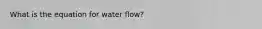 What is the equation for water flow?