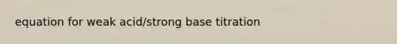 equation for weak acid/strong base titration