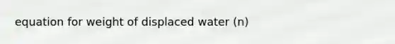 equation for weight of displaced water (n)