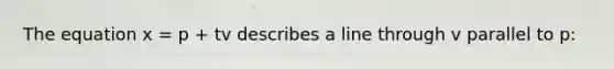 The equation x = p + tv describes a line through v parallel to p: