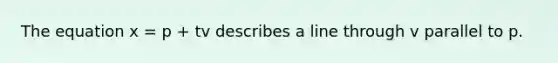 The equation x = p + tv describes a line through v parallel to p.