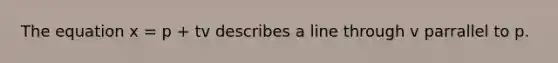 The equation x = p + tv describes a line through v parrallel to p.