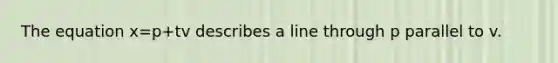 The equation x=p+tv describes a line through p parallel to v.