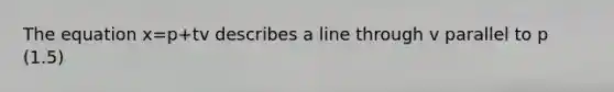 The equation x=p+tv describes a line through v parallel to p (1.5)