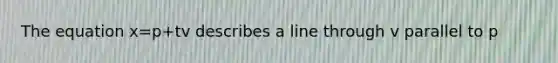 The equation x=p+tv describes a line through v parallel to p