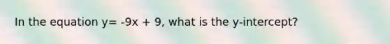 In the equation y= -9x + 9, what is the y-intercept?