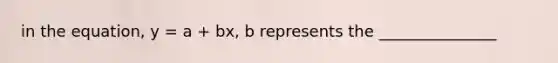 in the equation, y = a + bx, b represents the _______________