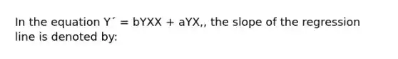 In the equation Y´ = bYXX + aYX,, the slope of the regression line is denoted by: