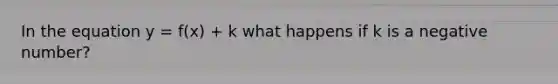 In the equation y = f(x) + k what happens if k is a negative number?